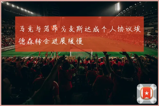 马竞与若昂戈麦斯达成个人协议埃德森转会进展缓慢