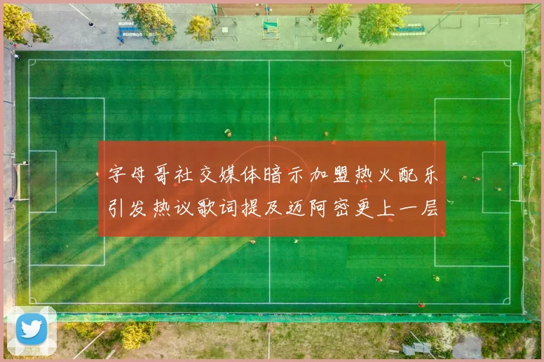 字母哥社交媒体暗示加盟热火配乐引发热议歌词提及迈阿密更上一层楼