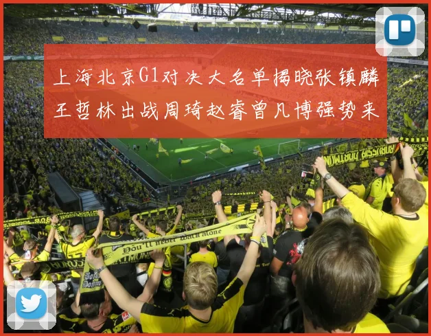 上海北京G1对决大名单揭晓张镇麟王哲林出战周琦赵睿曾凡博强势来袭