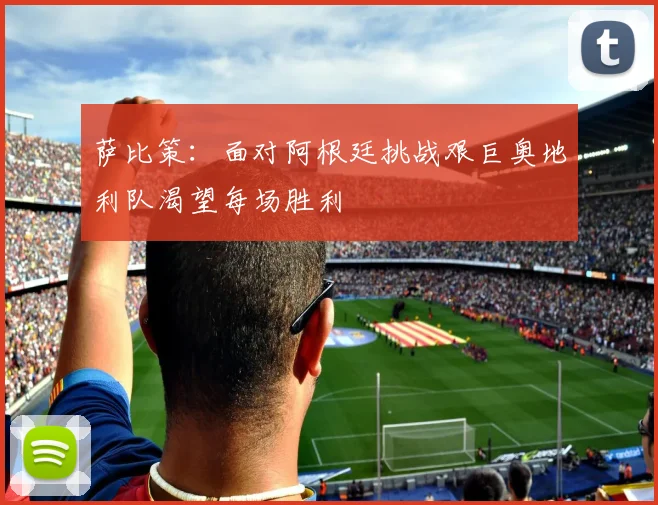 萨比策：面对阿根廷挑战艰巨奥地利队渴望每场胜利