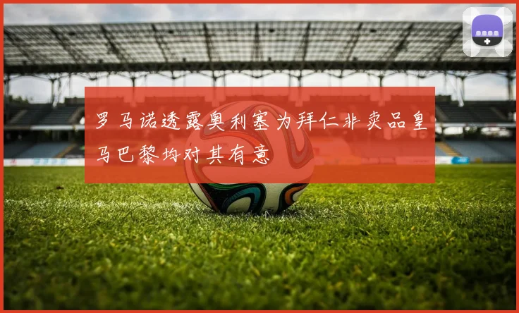 罗马诺透露奥利塞为拜仁非卖品皇马巴黎均对其有意