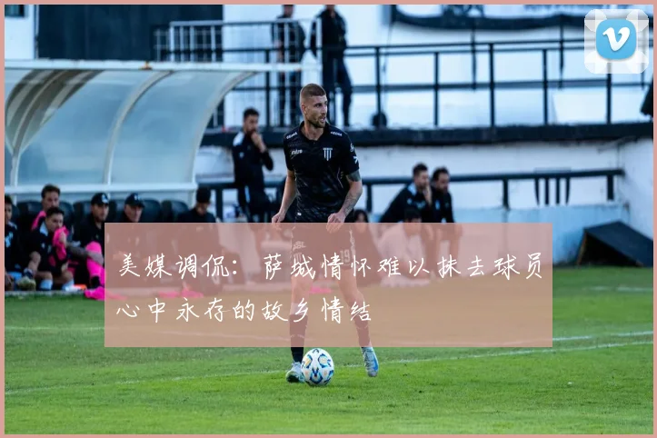美媒调侃：萨城情怀难以抹去球员心中永存的故乡情结