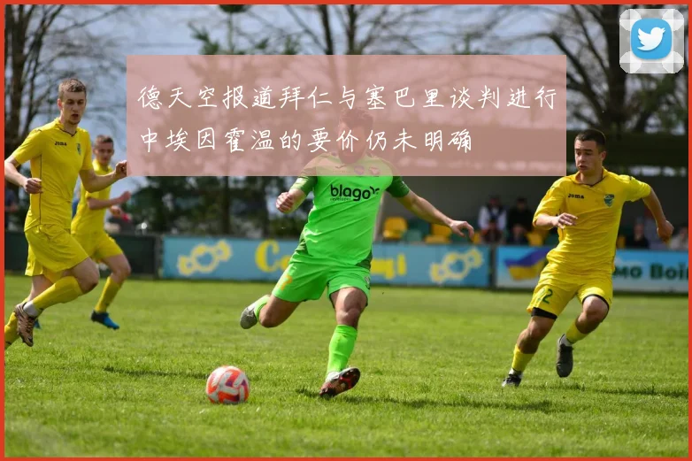 德天空报道拜仁与塞巴里谈判进行中埃因霍温的要价仍未明确