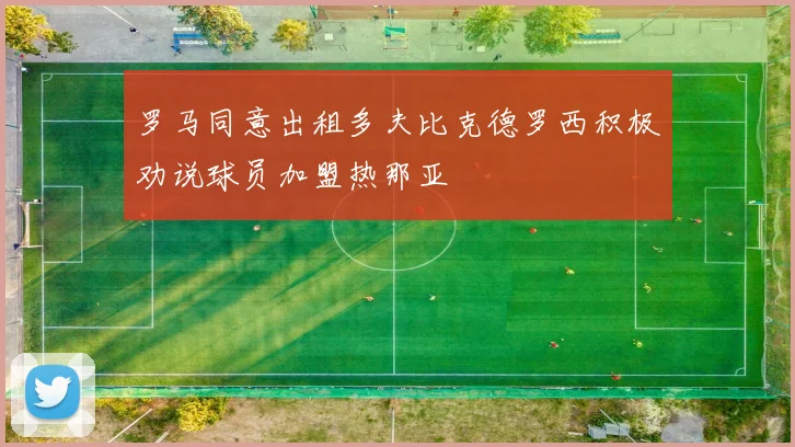 罗马同意出租多夫比克德罗西积极劝说球员加盟热那亚
