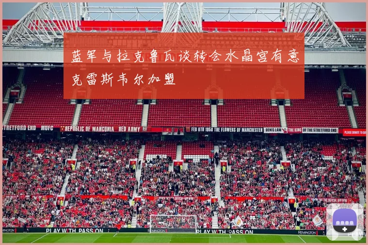 蓝军与拉克鲁瓦谈转会水晶宫有意克雷斯韦尔加盟