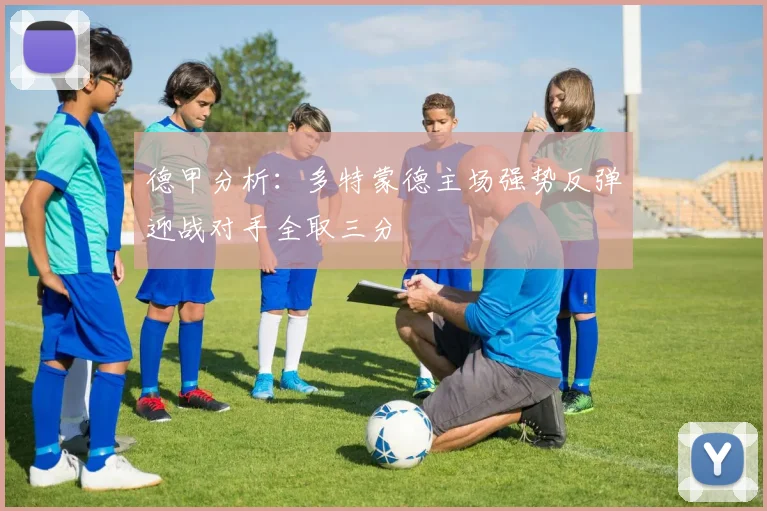 德甲分析：多特蒙德主场强势反弹迎战对手全取三分
