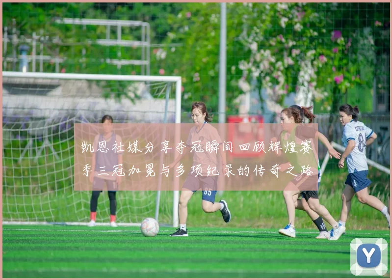 凯恩社媒分享夺冠瞬间回顾辉煌赛季三冠加冕与多项纪录的传奇之路