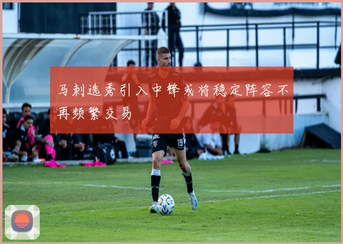 马刺选秀引入中锋或将稳定阵容不再频繁交易